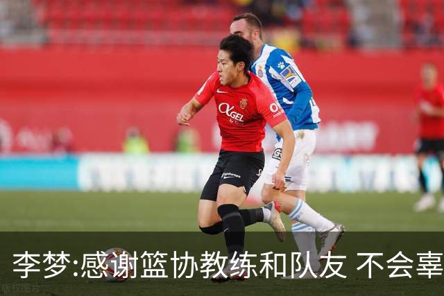 李梦:感谢篮协教练和队友 不会辜负大家的期望