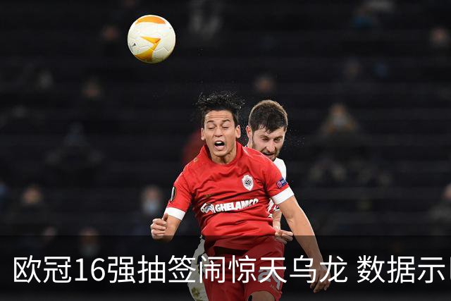 欧冠16强抽签闹惊天乌龙 数据示巴黎难称夺冠大热